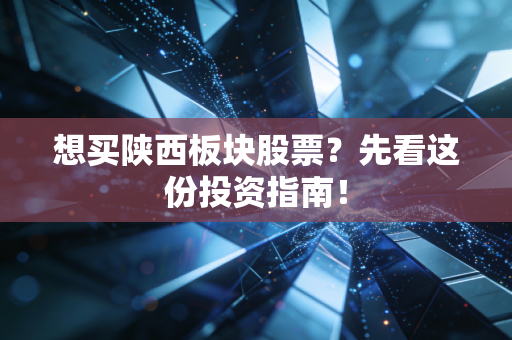 想买陕西板块股票?先看这份投资指南!