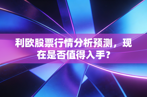 利欧股票行情分析预测，现在是否值得入手？