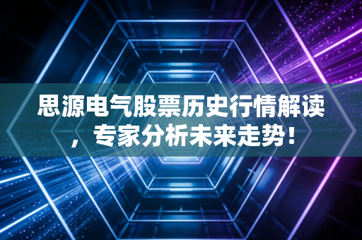 思源电气股票历史行情解读,专家分析未来走势!