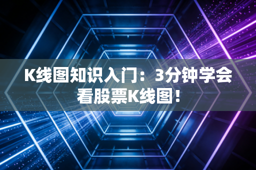 K线图知识入门：3分钟学会看股票K线图！