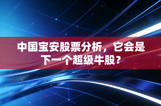 中国宝安股票分析,它会是下一个超级牛股?