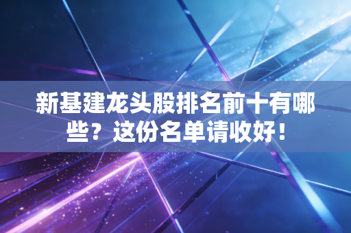 新基建龙头股排名前十有哪些?这份名单请收好!