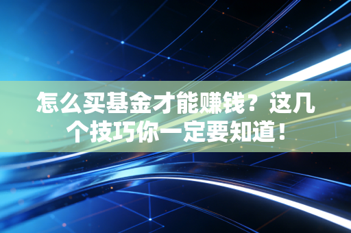 怎么买基金才能赚钱?这几个技巧你一定要知道!