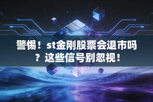 警惕!st金刚股票会退市吗?这些信号别忽视!