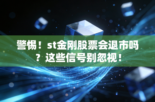 警惕!st金刚股票会退市吗?这些信号别忽视!