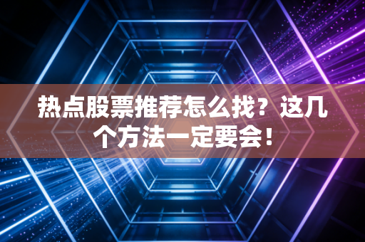 热点股票推荐怎么找?这几个方法一定要会!