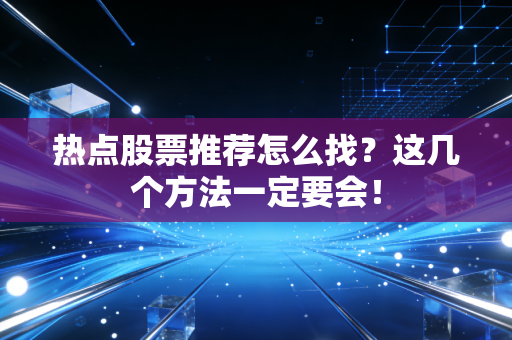 热点股票推荐怎么找？这几个方法一定要会！