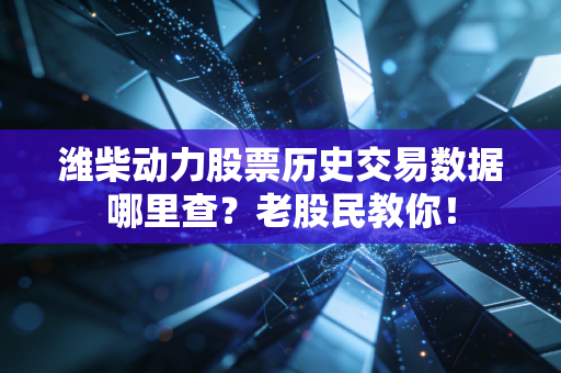 潍柴动力股票历史交易数据哪里查?老股民教你!