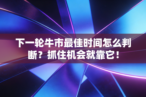 下一轮牛市最佳时间怎么判断?抓住机会就靠它!
