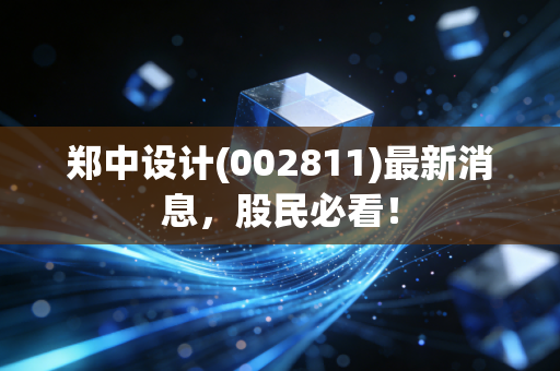 郑中设计(002811)最新消息,股民必看!