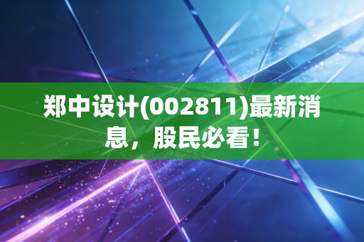 郑中设计(002811)最新消息,股民必看!