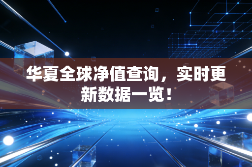 华夏全球净值查询,实时更新数据一览!