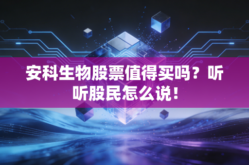 安科生物股票值得买吗？听听股民怎么说！
