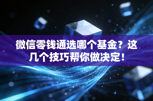 微信零钱通选哪个基金?这几个技巧帮你做决定!
