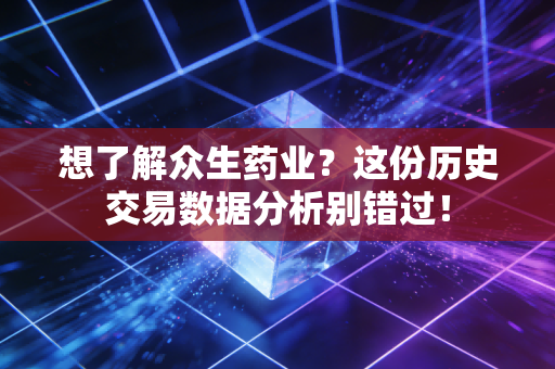 想了解众生药业?这份历史交易数据分析别错过!