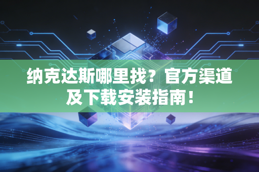 纳克达斯哪里找?官方渠道及下载安装指南!