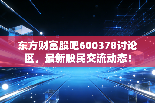 东方财富股吧600378讨论区,最新股民交流动态!
