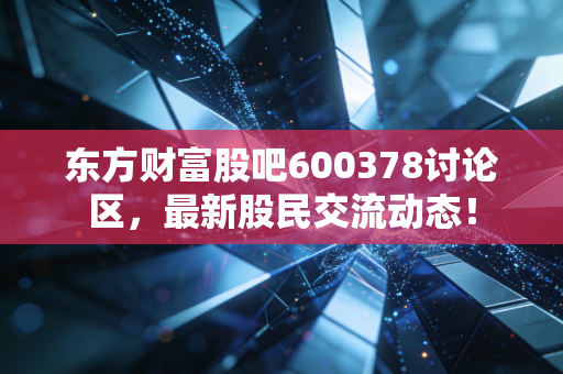东方财富股吧600378讨论区,最新股民交流动态!