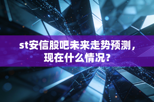 st安信股吧未来走势预测,现在什么情况?