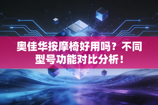 奥佳华按摩椅好用吗?不同型号功能对比分析!