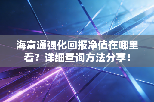 海富通强化回报净值在哪里看?详细查询方法分享!