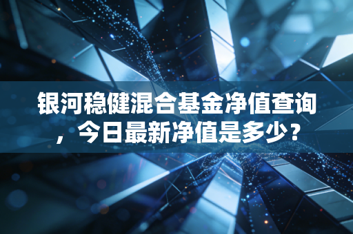 银河稳健混合基金净值查询,今日最新净值是多少?