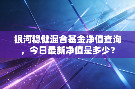 银河稳健混合基金净值查询,今日最新净值是多少?