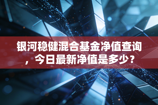 银河稳健混合基金净值查询,今日最新净值是多少?