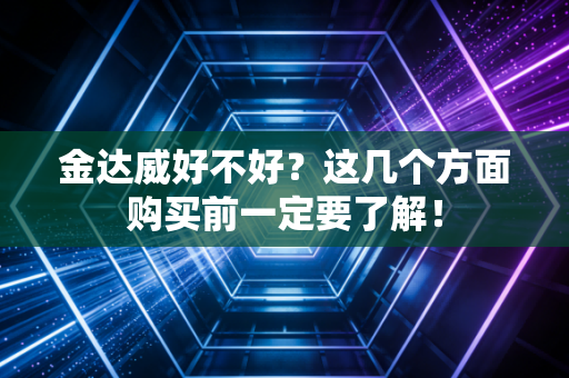 金达威好不好?这几个方面购买前一定要了解!