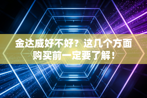 金达威好不好?这几个方面购买前一定要了解!