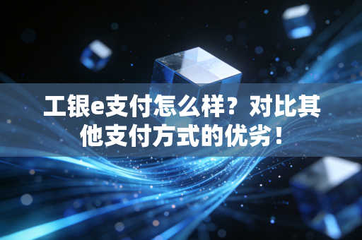 工银e支付怎么样？对比其他支付方式的优劣！