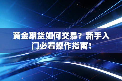 黄金期货如何交易?新手入门必看操作指南!