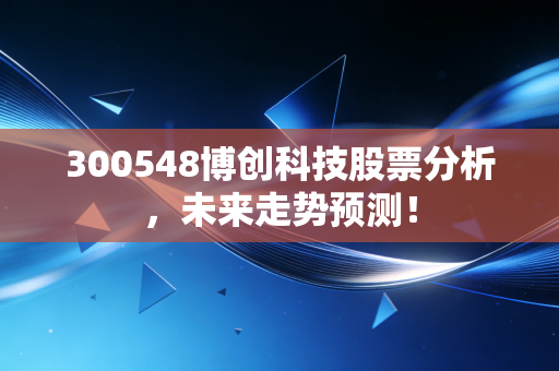300548博创科技股票分析,未来走势预测!