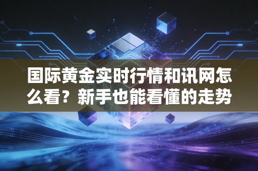 国际黄金实时行情和讯网怎么看?新手也能看懂的走势分析!