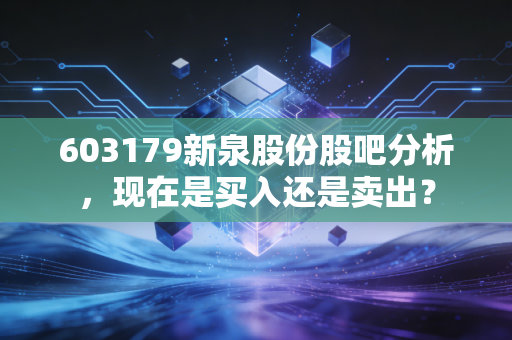 603179新泉股份股吧分析,现在是买入还是卖出?