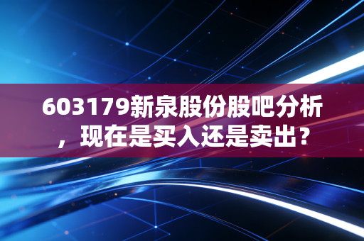 603179新泉股份股吧分析，现在是买入还是卖出？