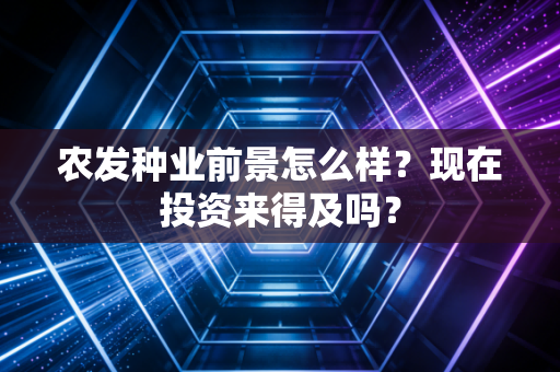 农发种业前景怎么样?现在投资来得及吗?
