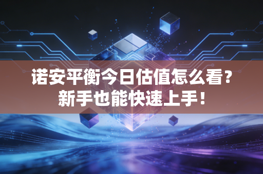 诺安平衡今日估值怎么看?新手也能快速上手!