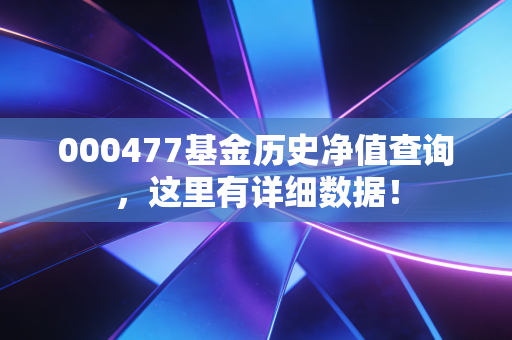 000477基金历史净值查询,这里有详细数据!