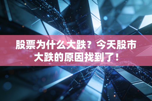股票为什么大跌?今天股市大跌的原因找到了!