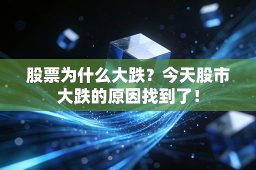 股票为什么大跌?今天股市大跌的原因找到了!