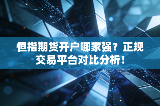 恒指期货开户哪家强?正规交易平台对比分析!
