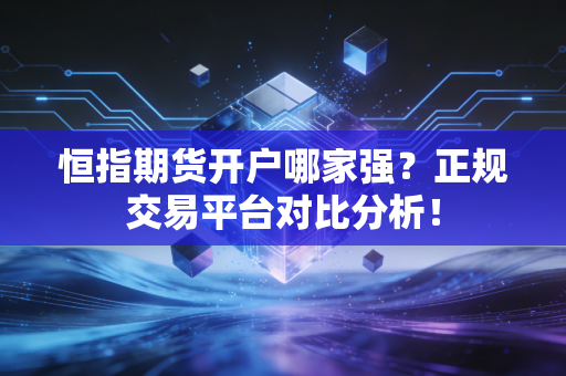 恒指期货开户哪家强?正规交易平台对比分析!