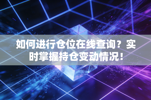 如何进行仓位在线查询?实时掌握持仓变动情况!