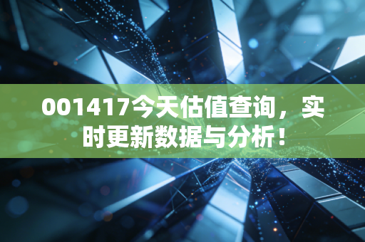 001417今天估值查询,实时更新数据与分析!