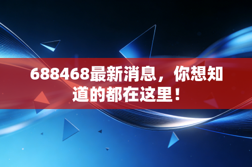688468最新消息,你想知道的都在这里!