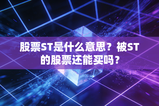 股票ST是什么意思?被ST的股票还能买吗?