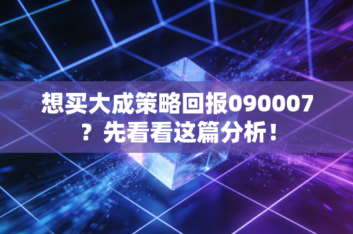 想买大成策略回报090007?先看看这篇分析!