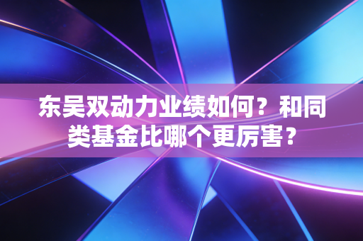 东吴双动力业绩如何?和同类基金比哪个更厉害?