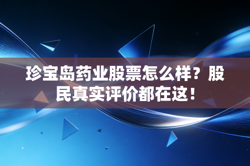 珍宝岛药业股票怎么样?股民真实评价都在这!